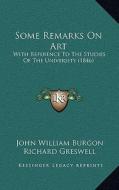 Some Remarks on Art: With Reference to the Studies of the University (1846) di John William Burgon, Richard Greswell edito da Kessinger Publishing