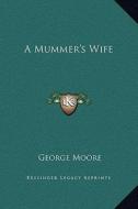A Mummer's Wife di George Moore edito da Kessinger Publishing