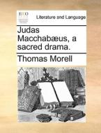 Judas Macchab]us, A Sacred Drama. di Thomas Morell edito da Gale Ecco, Print Editions