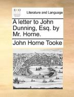 A Letter To John Dunning, Esq. By Mr. Horne. di John Horne Tooke edito da Gale Ecco, Print Editions