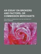 An Essay on Brokers and Factors, or Commission Merchants; Including a Commentary on the Factors' ACT di Isaac Edwards edito da Rarebooksclub.com