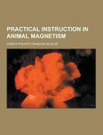 Practical Instruction In Animal Magnetism di Joseph Philippe Francois Deleuze edito da Theclassics.us