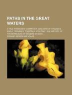 Paths in the Great Waters; A Tale Wherein Is Comprised a Record of Virginia's Early Troubles, Together with the True History of the Bermudas or Somers di Edward Newenham Hoare edito da Rarebooksclub.com