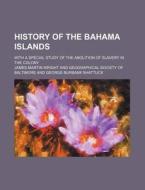 History of the Bahama Islands; With a Special Study of the Abolition of Slavery in the Colony di James Martin Wright edito da Rarebooksclub.com