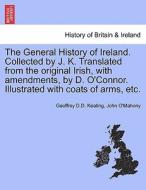 The General History of Ireland. Collected by J. K. Translated from the original Irish, with amendments, by D. O'Connor.  di Geoffrey D. D. Keating, John O'Mahony edito da British Library, Historical Print Editions