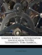 Ioannis Bisselii ... Antiquitatum Angelicarum Veteris Testamenti, Tuba Iambica... di Johannes Bissel edito da Nabu Press