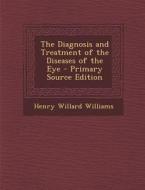 Diagnosis and Treatment of the Diseases of the Eye di Henry Willard Williams edito da Nabu Press