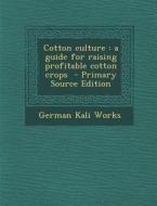 Cotton Culture: A Guide for Raising Profitable Cotton Crops di German Kali Works edito da Nabu Press