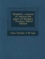 Elizabeth: Empress of Austria and Queen of Hungary di Clara Tschudi, E. M. Cope edito da Nabu Press