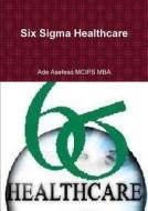 Six Sigma Healthcare di Ade Asefeso MCIPS MBA edito da Lulu.com