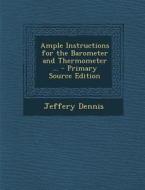 Ample Instructions for the Barometer and Thermometer ... - Primary Source Edition di Jeffery Dennis edito da Nabu Press