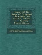 History of the Reign of Ferdinand and Isabella, the Catholic, Volume 1... - Primary Source Edition di William Hickling Prescott edito da Nabu Press