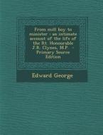From Mill Boy to Minister: An Intimate Account of the Life of the Rt. Honourable J.R. Clynes, M.P. - Primary Source Edition di Edward George edito da Nabu Press
