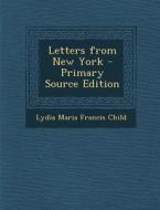 Letters from New York - Primary Source Edition di Lydia Maria Francis Child edito da Nabu Press