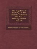 The Registers of Bushley, in the Deanery of Upton, 1538-1812 - Primary Source Edition di Rusling J edito da Nabu Press