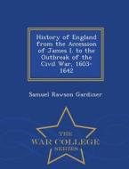 History Of England From The Accession Of James I. To The Outbreak Of The Civil War 1603-1642 - War College Series di Samuel Rawson Gardiner edito da War College Series