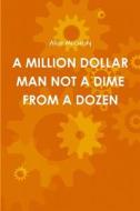 A MILLION DOLLAR MAN NOT A DIME FROM A DOZEN di Alice McCurdy edito da Lulu.com