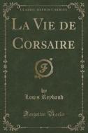 La Vie De Corsaire (classic Reprint) di Louis Reybaud edito da Forgotten Books