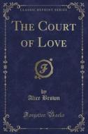 The Court Of Love (classic Reprint) di Professor Alice Brown edito da Forgotten Books
