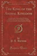 The King Of The Animal Kingdom di P T Barnum edito da Forgotten Books