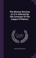 The Monroe Doctrine As It Is Affected By The Covenant Of The League Of Nations di Harold Rozelle Bruce edito da Palala Press