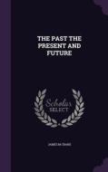 The Past The Present And Future di James M Crane edito da Palala Press