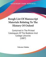 Rough List of Manuscript Materials Relating to the History of Oxford: Contained in the Printed Catalogues of the Bodleian and College Libraries (1887) di Falconer Madan edito da Kessinger Publishing