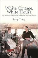 White Cottage, White House: Irish American Masculinities in Classical Hollywood Cinema di Tony Tracy edito da ST UNIV OF NEW YORK PR