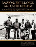 Passion, Brilliance, and Athleticism: Purdue University's Clay Target Team's Quest to Be the Best di Charles L. Rhykerd edito da AUTHORHOUSE