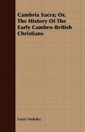 Cambria Sacra; Or, The History Of The Early Cambro-british Christians di Louis Nedelec edito da Read Books