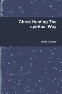 Ghost Hunting The spiritual Way di Chris Conway edito da Lulu.com