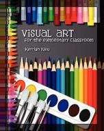 Visual Art for the Elementary Classroom di Kerrian Neu edito da Createspace