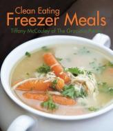Clean Eating Freezer Meals di Tiffany McCauley edito da PELICAN PUB CO