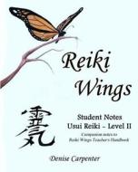Reiki Wings, Student Notes, Usui Reiki - Level II: Companion Notes to Reiki Wings Teacher's Handbook di Denise Carpenter edito da Createspace
