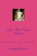 Sex, Work and Politics: Women in Britain, 1830-1918 di Richard Brown edito da Createspace
