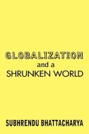 Globalization and a Shrunken World di Subhrendu Bhattacharya edito da AUTHORHOUSE