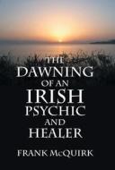 The Dawning Of An Irish Psychic And Healer di Frank McQuirk edito da Iuniverse