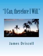 I Can, Therefore I Will.: I Can Do Anything I Put My Mind To. di James B. Driscoll edito da Createspace