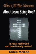 What's All This Nonsense about Jesus Being God? di MR Miles Dg McKee edito da Createspace