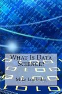 What Is Data Science? di Mike Loukides edito da Createspace