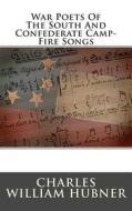 War Poets of the South and Confederate Camp-Fire Songs di Charles William Hubner edito da Createspace
