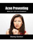 Acne Preventing: Make Your Own Acne Treatment di Stanley Gardner edito da Createspace