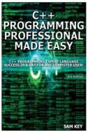 C++ Programming Professional Made Easy: Expert C++ Programming Language Success in a Day for Any Computer User! di Sam Key edito da Createspace