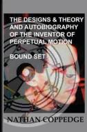 The Designs & Theory and the Autobiography of the Inventor of Perpetual Motion: Bound Set... di Nathan Coppedge edito da Createspace Independent Publishing Platform