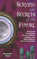 Scrying the Secrets of the Future: How to Use Crystal Ball, Fire, Wax, Mirrors, Shadows, and Spirit Guides to Reveal You di Cassandra Eason edito da NEW PAGE BOOKS