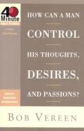 How Can A Man Control His Thoughts, Desires, And Passions? di Bob Vereen edito da Waterbrook Press (a Division Of Random House Inc)