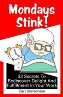 Mondays Stink!: 23 Secrets to Rediscover Delight and Fulfillment in Your Work di Carl Dierschow edito da Booksurge Publishing