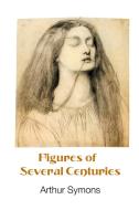 FIGURES OF SEVERAL CENTURIES di Arthur Symons edito da Crescent Moon Publishing