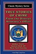 True Stories of Crime from the District Attorney's Office: From the Magic Lamp Classic Crime Series di Arthur Cheney Train edito da Magic Lamp Press