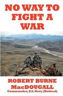 No Way to Fight a War di Robert Burne Macdougall Usnavy(retired), Robert Burne Macdougall edito da Henderson Publishing